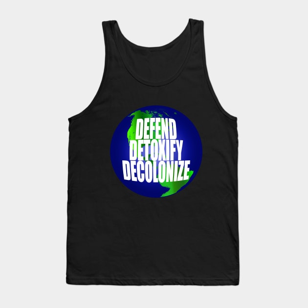 Defend Detoxify Decolonize Earth Tank Top by YouAreHere